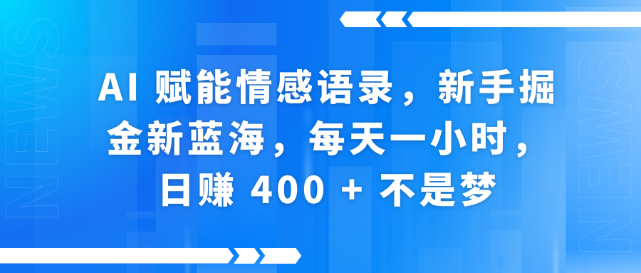 AI赋能情感语录，新手掘金新蓝海，每天一小时，日赚 400 + 不是梦-91集赚创业网