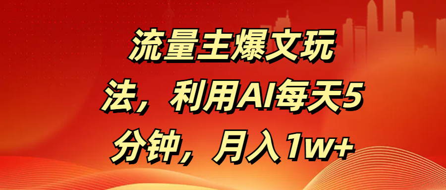 流量主爆文玩法，利用AI每天5分钟，月入1w+-91集赚创业网