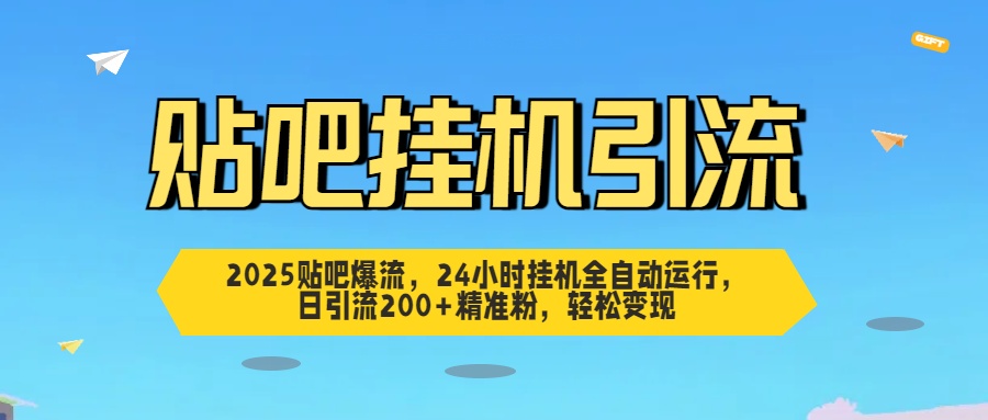 2025贴吧爆流，24小时挂机全自动运行，日引流200+精准粉，轻松变现-91集赚创业网