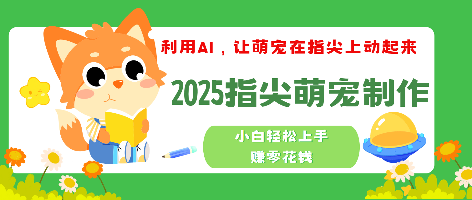 2025指尖萌宠，小白轻松上手，3分钟一个是视频-91集赚创业网