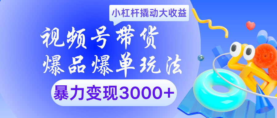 视频号带货爆品爆单玩法小杠杆撬动大收益暴力变现3000+-91集赚创业网