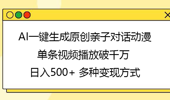 AI一键生成原创亲子对话动漫，单条视频播放破千万 ，日入500+，多种变现方式-91集赚创业网