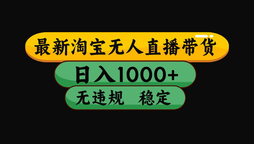 （最新）淘宝无人直播带货，日入1000+，不违规不封号，稳定，3月中旬研究的独家技术，操作简单-91集赚创业网