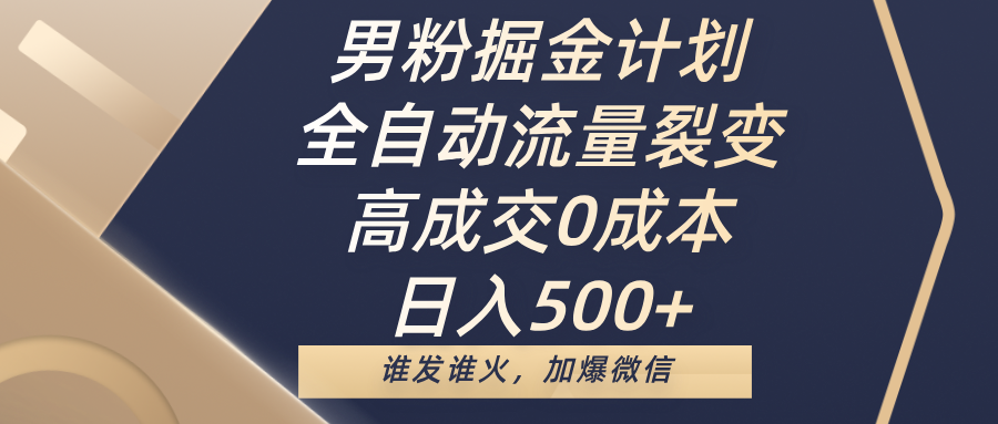 男粉掘金计划，全自动流量裂变，高成交0成本，日入500+，谁发谁火，加爆微信-91集赚创业网